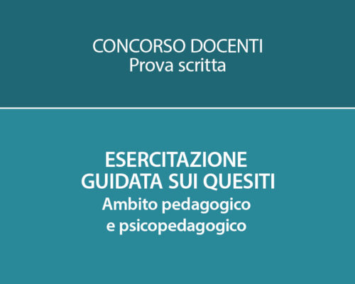 CONCORSO DOCENTI: ESERCITAZIONE GUIDATA SUI QUESITI. AMBITO PEDAGOGICO E PSICOPEDAGOGICO