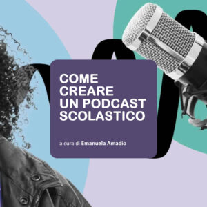 COME CREARE UN PODCAST SCOLASTICO. STRUMENTI E TECNICHE PER CREARE CONTENUTI AUDIO DIGITALI